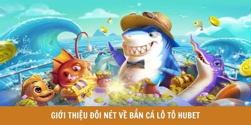 Giới thiệu đôi nét về bắn cá lô tô HUBET