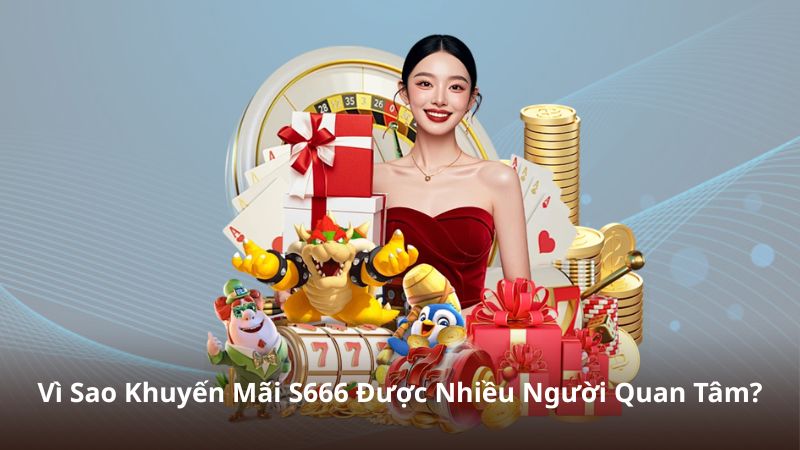 Vì Sao Khuyến Mãi S666 Được Nhiều Người Quan Tâm?